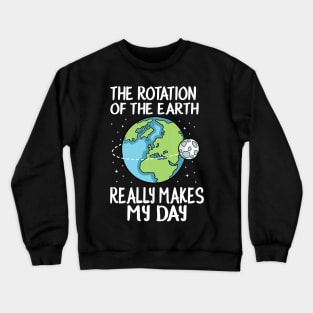 Rotation of the Earth Makes My Day Funny Science Crewneck Sweatshirt